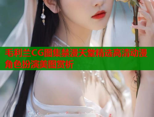 毛利兰CG图集禁漫天堂精选高清动漫角色扮演美图赏析  第1张