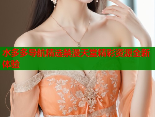 水多多导航精选禁漫天堂精彩资源全新体验  第1张