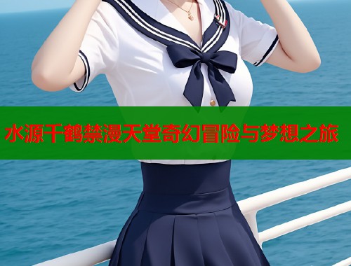 水源千鹤禁漫天堂奇幻冒险与梦想之旅  第1张