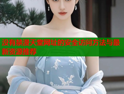 没有禁漫天堂网址的安全访问方法与最新资源推荐  第1张