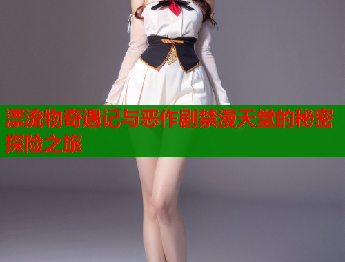 漂流物奇遇记与恶作剧禁漫天堂的秘密探险之旅  第2张