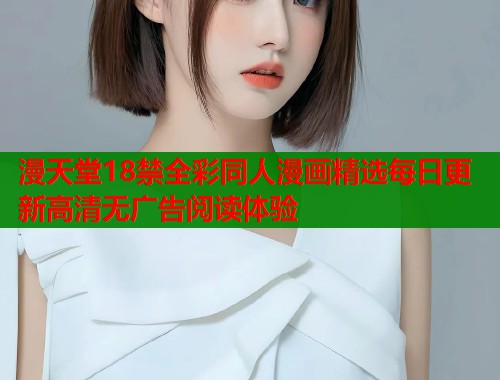 漫天堂18禁全彩同人漫画精选每日更新高清无广告阅读体验  第2张