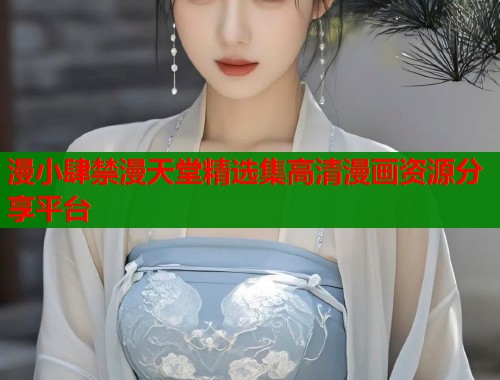 漫小肆禁漫天堂精选集高清漫画资源分享平台  第1张