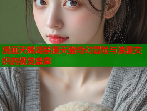 漫画天鹅湖禁漫天堂奇幻冒险与浪漫交织的视觉盛宴  第1张