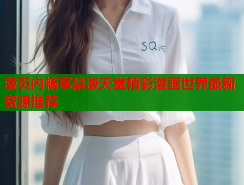 漫页内畅享禁漫天堂精彩漫画世界最新资源推荐  第1张
