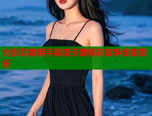 火影忍者纲手禁漫天堂精彩故事全集赏析  第2张
