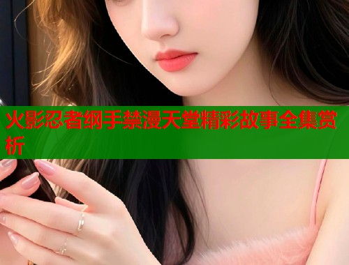火影忍者纲手禁漫天堂精彩故事全集赏析  第1张
