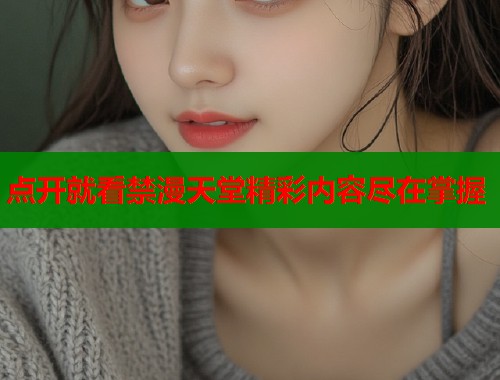 点开就看禁漫天堂精彩内容尽在掌握  第1张