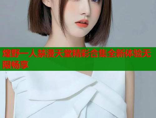 煌野一人禁漫天堂精彩合集全新体验无限畅享  第1张