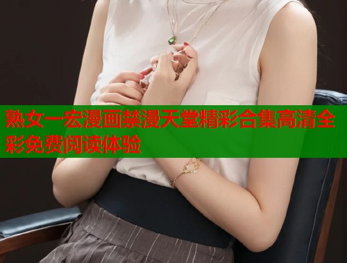 熟女一宏漫画禁漫天堂精彩合集高清全彩免费阅读体验  第1张