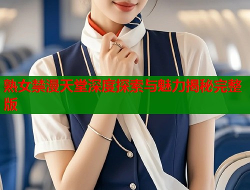 熟女禁漫天堂深度探索与魅力揭秘完整版  第1张