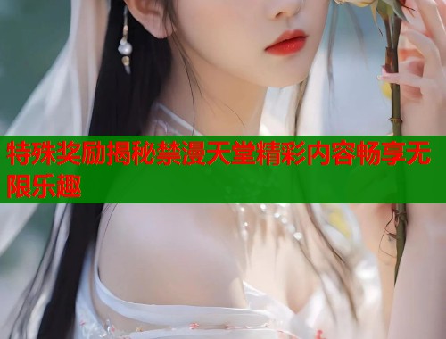 特殊奖励揭秘禁漫天堂精彩内容畅享无限乐趣  第1张