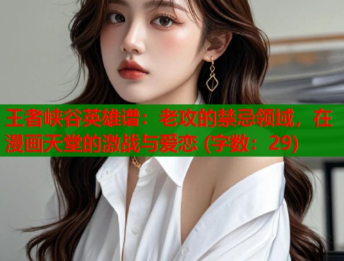王者峡谷英雄谱：老攻的禁忌领域，在漫画天堂的激战与爱恋 (字数：29)  第1张