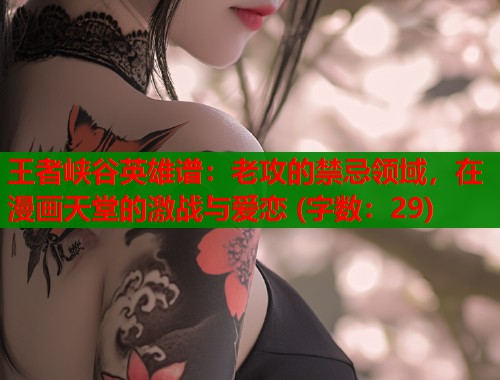 王者峡谷英雄谱：老攻的禁忌领域，在漫画天堂的激战与爱恋 (字数：29)  第2张