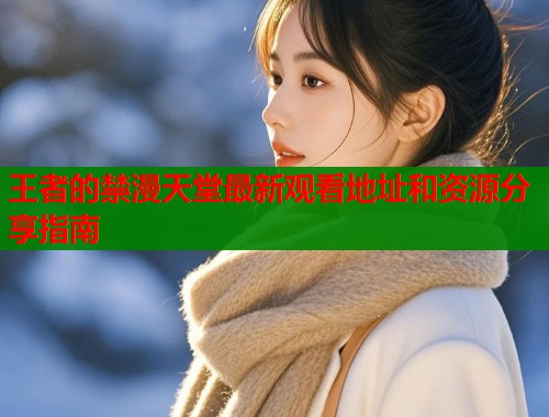 王者的禁漫天堂最新观看地址和资源分享指南  第1张