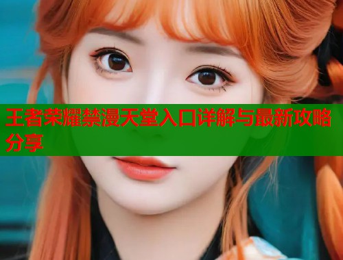王者荣耀禁漫天堂入口详解与最新攻略分享  第1张