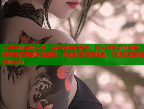 王者荣耀禁漫天堂：英雄漫画新篇章，同人创作无限可能，精美画风再现峡谷激情，角色故事深度挖掘，打造专属荣耀漫画宇宙  第1张