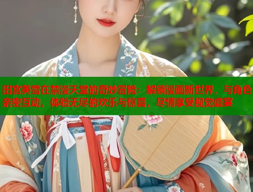 田宫美雪在禁漫天堂的奇妙冒险：解锁漫画新世界，与角色亲密互动，体验无尽的欢乐与惊喜，尽情享受视觉盛宴  第1张