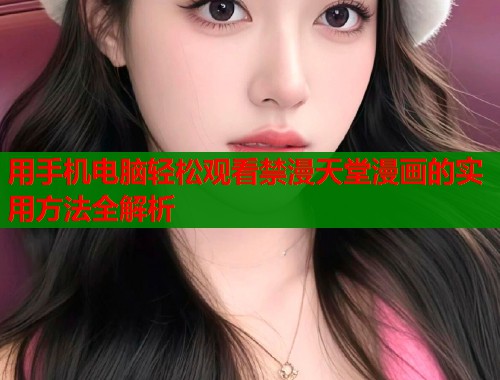 用手机电脑轻松观看禁漫天堂漫画的实用方法全解析  第1张