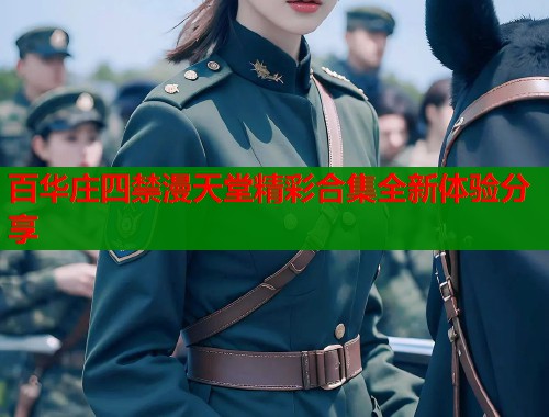 百华庄四禁漫天堂精彩合集全新体验分享  第1张