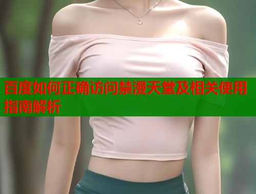 百度如何正确访问禁漫天堂及相关使用指南解析  第1张