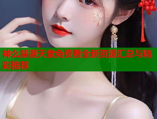 神么禁漫天堂免费看全新资源汇总与精彩推荐  第1张