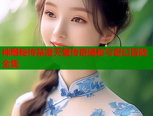神雕秘传禁漫天堂传奇揭秘与奇幻冒险全集  第1张