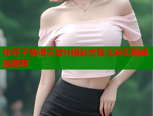 祢豆子禁漫天堂H精彩合集全彩无删减版推荐  第2张